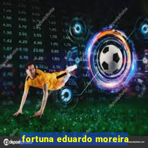 fortuna eduardo moreira