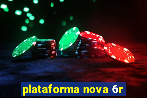 plataforma nova 6r