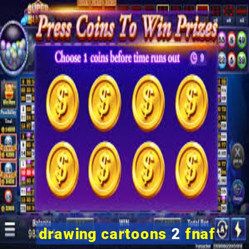 drawing cartoons 2 fnaf