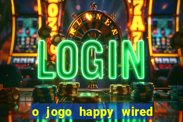 o jogo happy wired paga mesmo