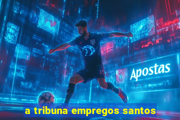 a tribuna empregos santos