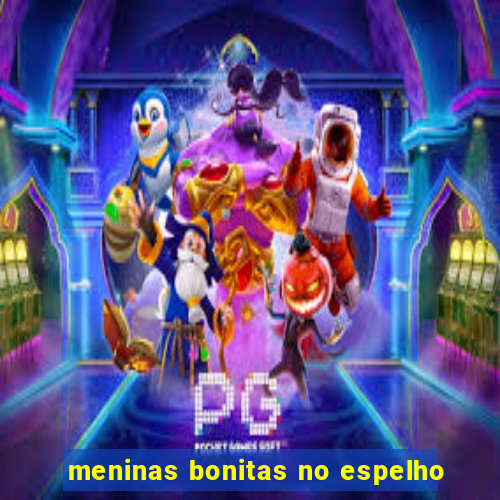 meninas bonitas no espelho