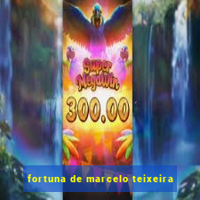 fortuna de marcelo teixeira