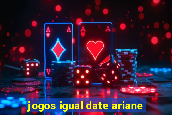 jogos igual date ariane