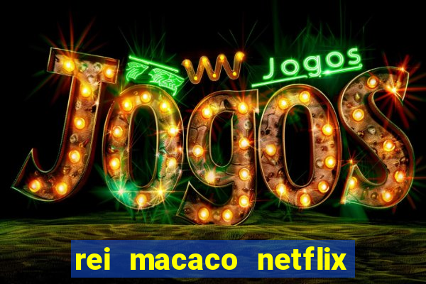 rei macaco netflix 3 temporada