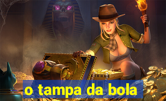 o tampa da bola