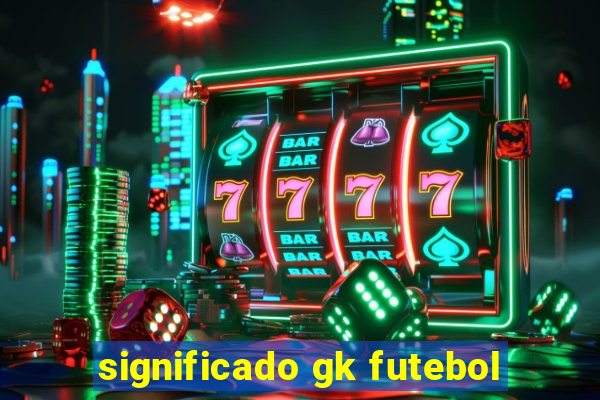 significado gk futebol