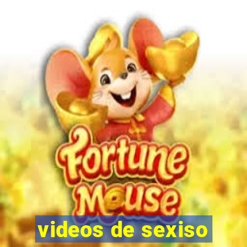 videos de sexiso