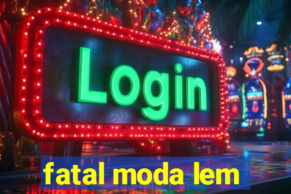 fatal moda lem