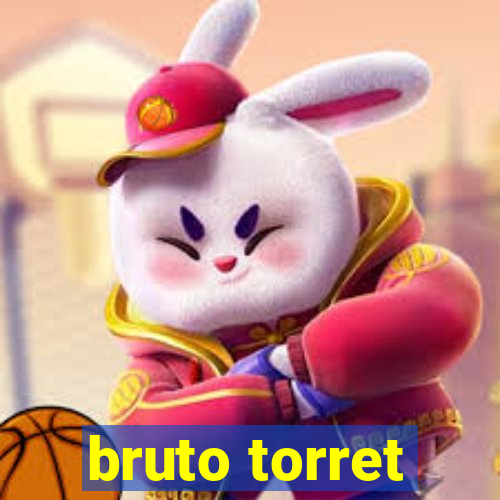 bruto torret