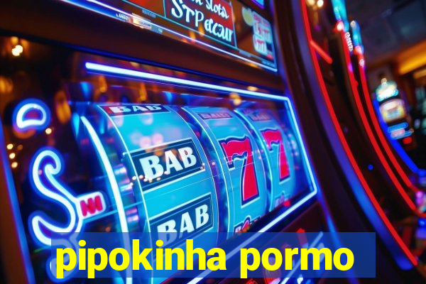 pipokinha pormo