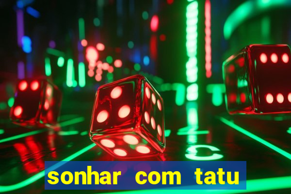 sonhar com tatu jogo do bicho