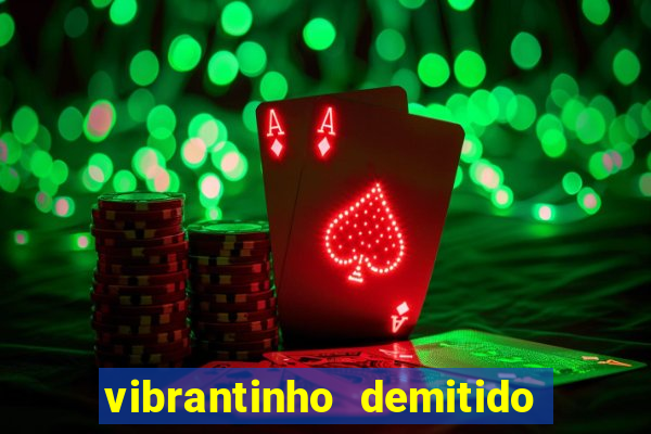 vibrantinho demitido do alterosa esporte