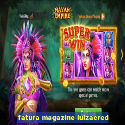 fatura magazine luizacred