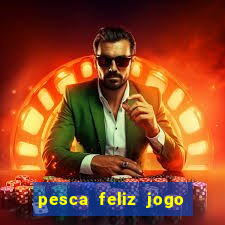 pesca feliz jogo de aposta