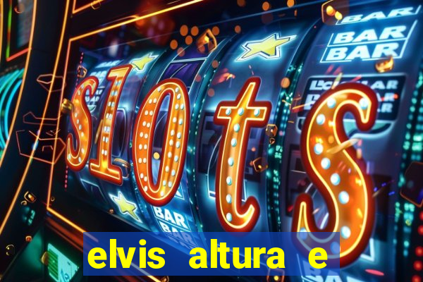 elvis altura e peso elvis presley altura