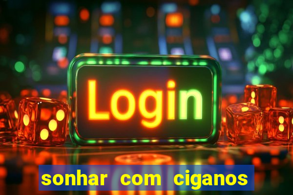 sonhar com ciganos jogo do bicho