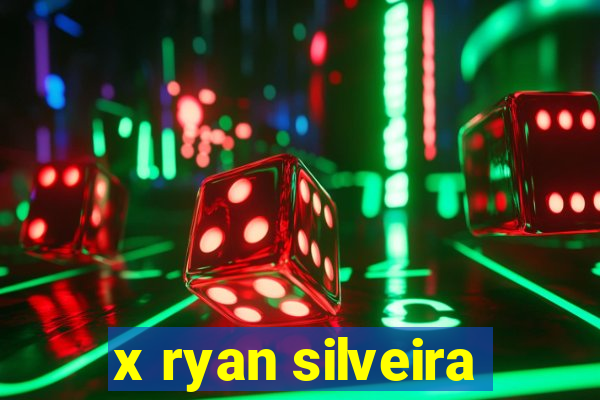 x ryan silveira