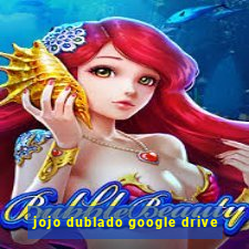 jojo dublado google drive