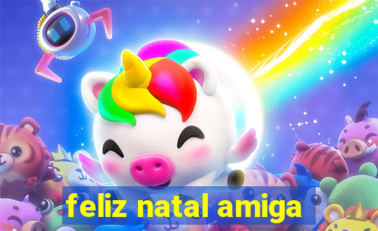 feliz natal amiga