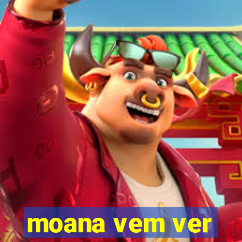 moana vem ver