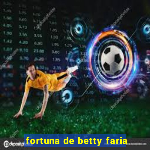 fortuna de betty faria