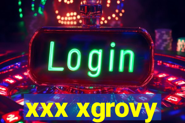 xxx xgrovy