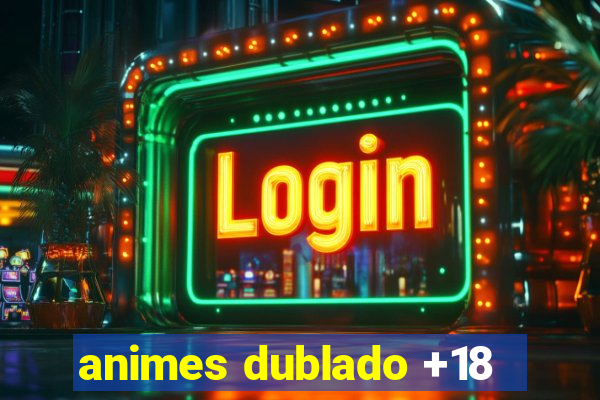 animes dublado +18