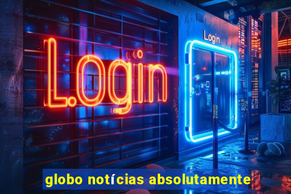 globo notícias absolutamente